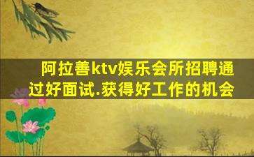 阿拉善ktv娱乐会所招聘通过好面试.获得好工作的机会